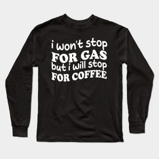 i won't stop for gas but i will stop for coffee Long Sleeve T-Shirt